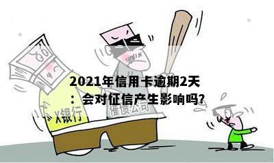 2021年信用卡逾期2天：会对征信产生影响吗？