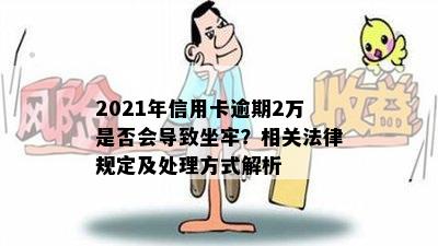 2021年信用卡逾期2万是否会导致坐牢？相关法律规定及处理方式解析