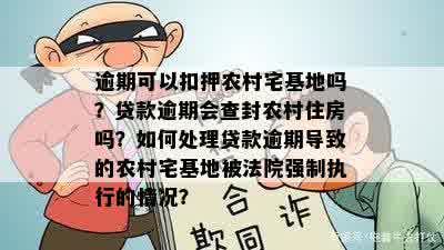 逾期可以扣押农村宅基地吗？贷款逾期会查封农村住房吗？如何处理贷款逾期导致的农村宅基地被法院强制执行的情况？