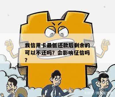 我信用卡更低还款后剩余的可以不还吗？会影响征信吗？