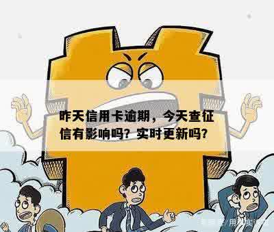 昨天信用卡逾期，今天查征信有影响吗？实时更新吗？