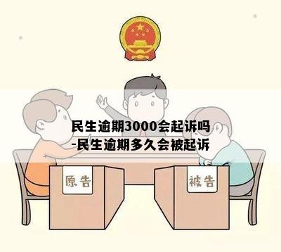 民生逾期3000会起诉吗-民生逾期多久会被起诉