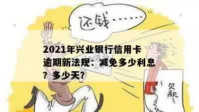 2021年兴业银行信用卡逾期新法规：减免多少利息？多少天？