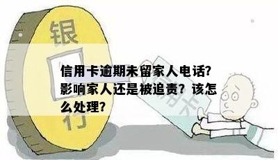 信用卡逾期未留家人电话？影响家人还是被追责？该怎么处理？