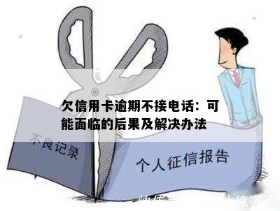 欠信用卡逾期不接电话：可能面临的后果及解决办法