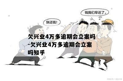 欠兴业4万多逾期会立案吗-欠兴业4万多逾期会立案吗知乎