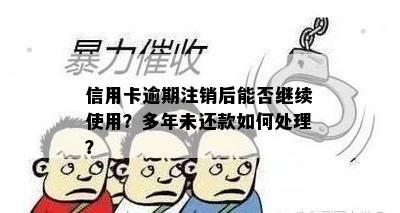 信用卡逾期注销后能否继续使用？多年未还款如何处理？