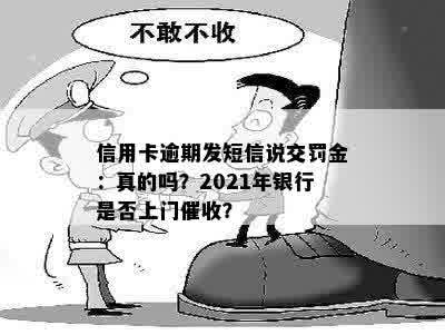 信用卡逾期发短信说交罚金：真的吗？2021年银行是否上门催收？