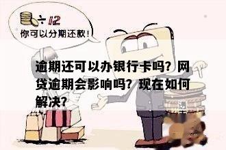 逾期还可以办银行卡吗？网贷逾期会影响吗？现在如何解决？