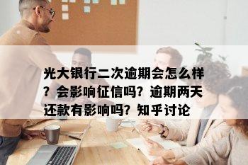 光大银行二次逾期会怎么样？会影响征信吗？逾期两天还款有影响吗？知乎讨论