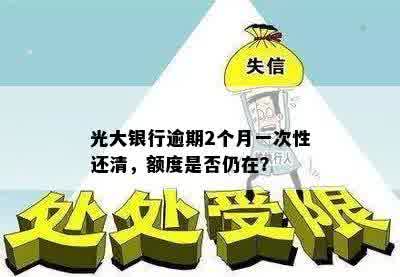 光大银行逾期2个月一次性还清，额度是否仍在？