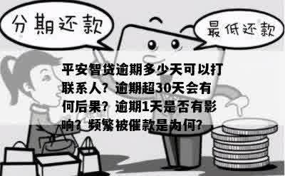 平安智贷逾期多少天可以打联系人？逾期超30天会有何后果？逾期1天是否有影响？频繁被催款是为何？