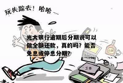 光大银行逾期后分期说可以做全额还款，真的吗？能否免息或停息分期？