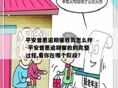 平安普惠逾期催收员怎么样-平安普惠逾期催收的完整过程,看你在哪个阶段?