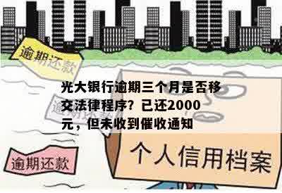 光大银行逾期三个月是否移交法律程序？已还2000元，但未收到催收通知