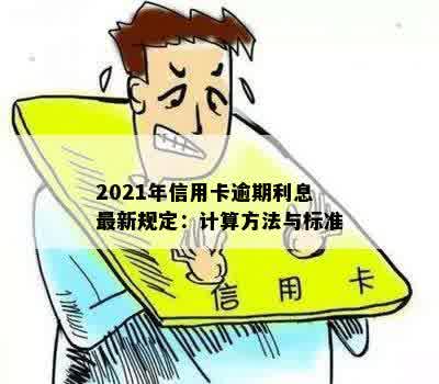 2021年信用卡逾期利息最新规定：计算方法与标准