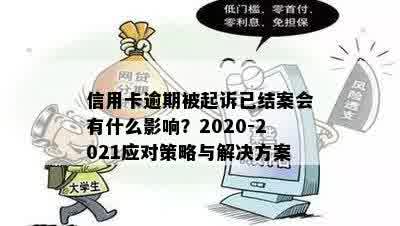 信用卡逾期被起诉已结案会有什么影响？2020-2021应对策略与解决方案