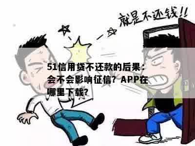 51信用贷不还款的后果：会不会影响征信？APP在哪里下载？