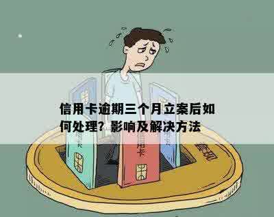 信用卡逾期三个月立案后如何处理？影响及解决方法