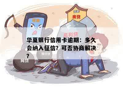 华夏银行信用卡逾期：多久会纳入征信？可否协商解决？