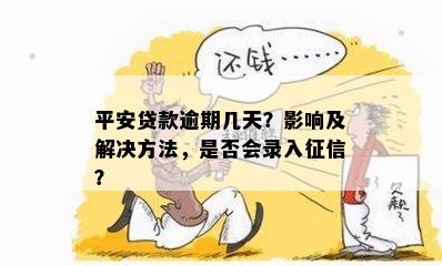 平安贷款逾期几天？影响及解决方法，是否会录入征信？