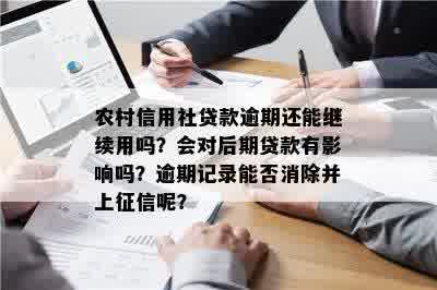 农村信用社贷款逾期还能继续用吗？会对后期贷款有影响吗？逾期记录能否消除并上征信呢？