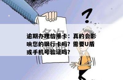 逾期办理信用卡：真的会影响您的银行卡吗？需要U盾或手机号验证吗？