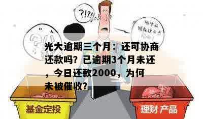 光大逾期三个月：还可协商还款吗？已逾期3个月未还，今日还款2000，为何未被催收？