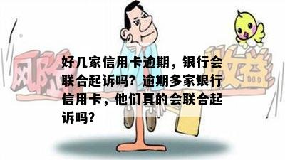 好几家信用卡逾期，银行会联合起诉吗？逾期多家银行信用卡，他们真的会联合起诉吗？