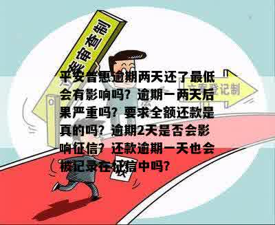 平安普惠逾期两天还了更低会有影响吗？逾期一两天后果严重吗？要求全额还款是真的吗？逾期2天是否会影响征信？还款逾期一天也会被记录在征信中吗？