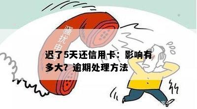 迟了5天还信用卡：影响有多大？逾期处理方法