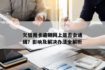 欠信用卡逾期网上是否会通缉？影响及解决办法全解析