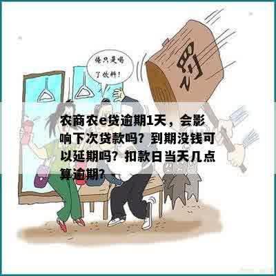 农商农e贷逾期1天，会影响下次贷款吗？到期没钱可以延期吗？扣款日当天几点算逾期？