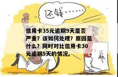 信用卡35元逾期9天是否严重？该如何处理？原因是什么？同时对比信用卡30元逾期5天的情况。