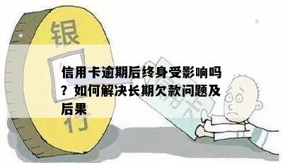 信用卡逾期后终身受影响吗？如何解决长期欠款问题及后果