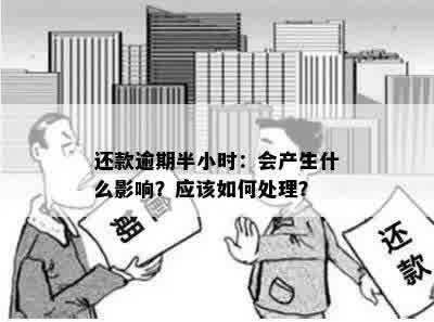 还款逾期半小时：会产生什么影响？应该如何处理？