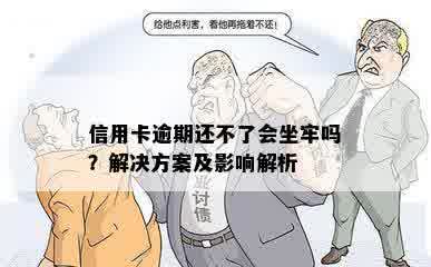 信用卡逾期还不了会坐牢吗？解决方案及影响解析