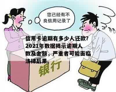 信用卡逾期有多少人还款？2021年数据揭示逾期人数及金额，严重者可能面临法律后果。