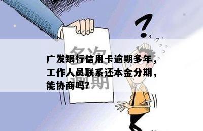 广发银行信用卡逾期多年，工作人员联系还本金分期，能协商吗？