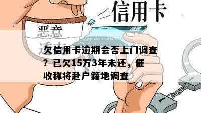 欠信用卡逾期会否上门调查？已欠15万3年未还，催收称将赴户籍地调查