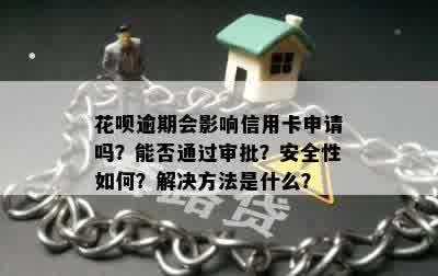 花呗逾期会影响信用卡申请吗？能否通过审批？安全性如何？解决方法是什么？