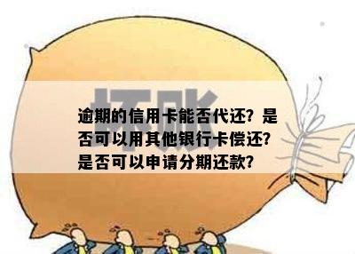 逾期的信用卡能否代还？是否可以用其他银行卡偿还？是否可以申请分期还款？