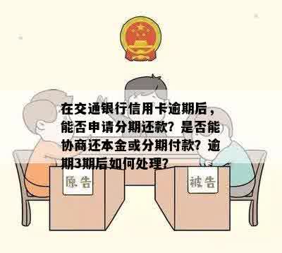 在交通银行信用卡逾期后，能否申请分期还款？是否能协商还本金或分期付款？逾期3期后如何处理？