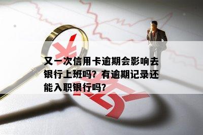 又一次信用卡逾期会影响去银行上班吗？有逾期记录还能入职银行吗？