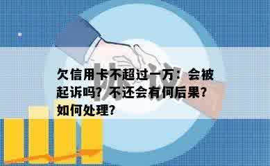 欠信用卡不超过一万：会被起诉吗？不还会有何后果？如何处理？