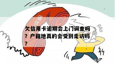 欠信用卡逾期会上门调查吗？户籍地真的会受到走访吗？