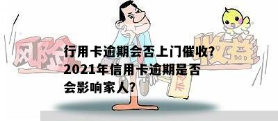 行用卡逾期会否上门催收？2021年信用卡逾期是否会影响家人？