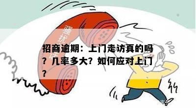 招商逾期：上门走访真的吗？几率多大？如何应对上门？