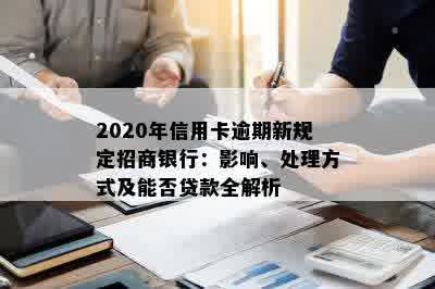 2020年信用卡逾期新规定招商银行：影响、处理方式及能否贷款全解析