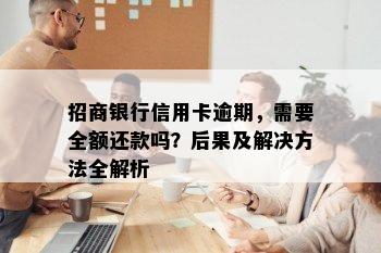 招商银行信用卡逾期，需要全额还款吗？后果及解决方法全解析